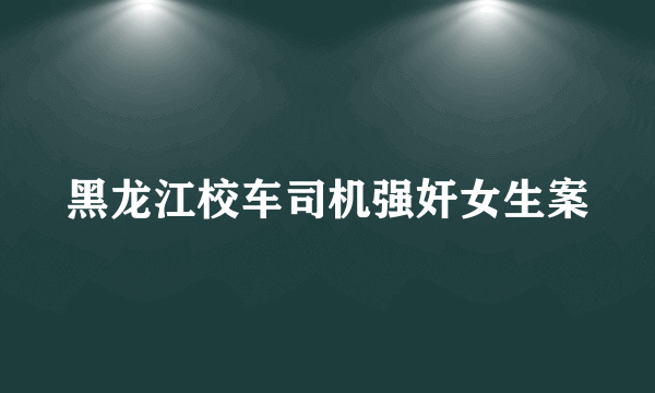 黑龙江校车司机强奸女生案
