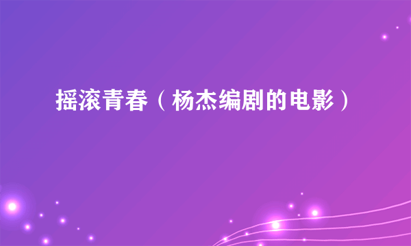 摇滚青春（杨杰编剧的电影）