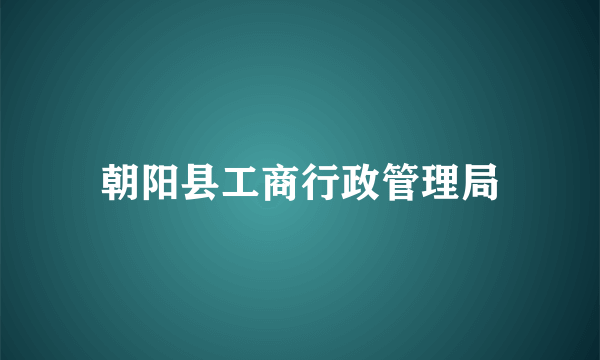 朝阳县工商行政管理局
