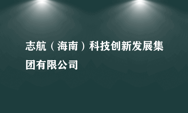 志航（海南）科技创新发展集团有限公司