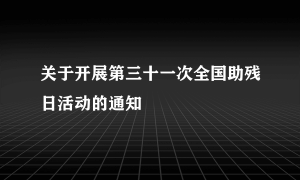 关于开展第三十一次全国助残日活动的通知