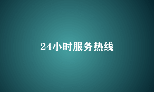 24小时服务热线