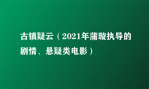 古镇疑云（2021年蒲璇执导的剧情、悬疑类电影）