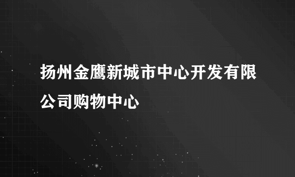 扬州金鹰新城市中心开发有限公司购物中心
