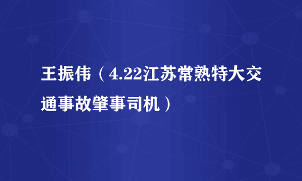 王振伟（4.22江苏常熟特大交通事故肇事司机）