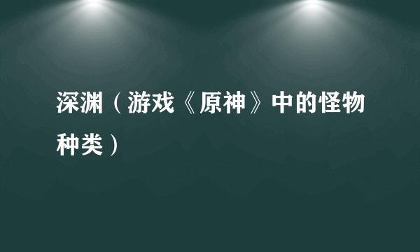 深渊（游戏《原神》中的怪物种类）