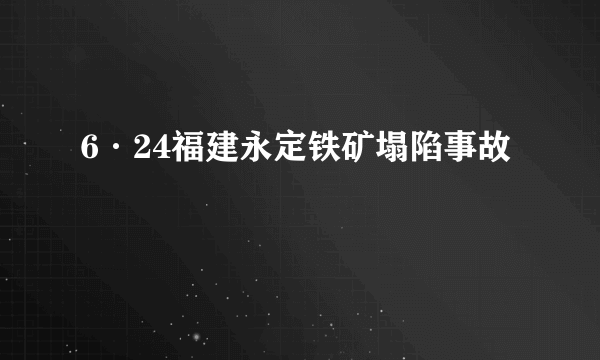 6·24福建永定铁矿塌陷事故