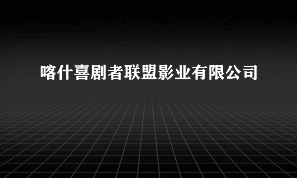 喀什喜剧者联盟影业有限公司