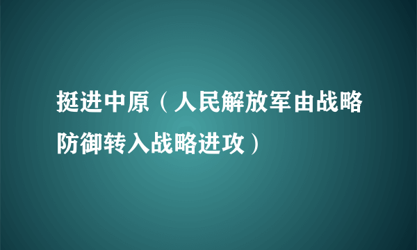 挺进中原（人民解放军由战略防御转入战略进攻）