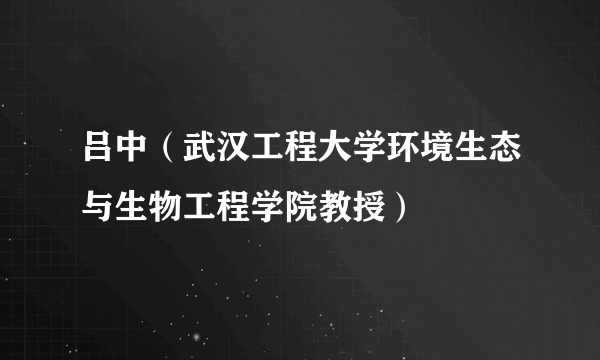 吕中（武汉工程大学环境生态与生物工程学院教授）