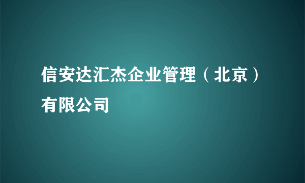 信安达汇杰企业管理（北京）有限公司
