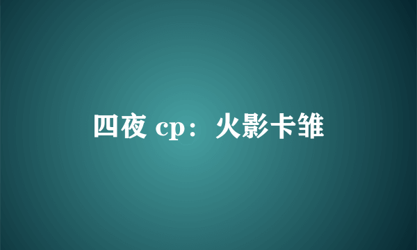 四夜 cp：火影卡雏