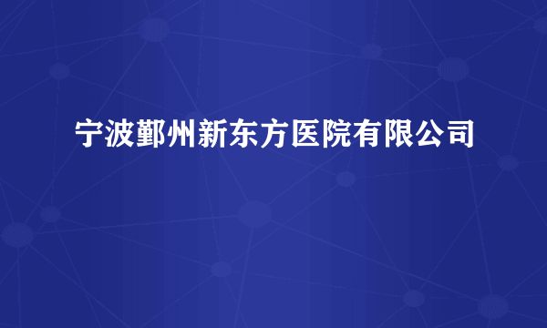 宁波鄞州新东方医院有限公司