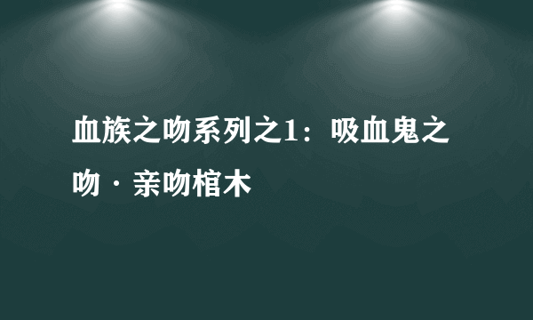 血族之吻系列之1：吸血鬼之吻·亲吻棺木