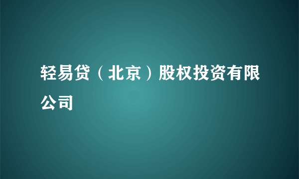 轻易贷（北京）股权投资有限公司
