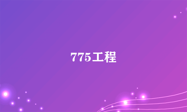 775工程