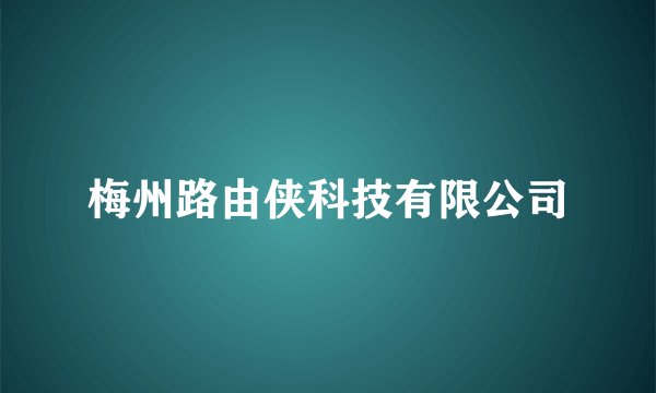 梅州路由侠科技有限公司