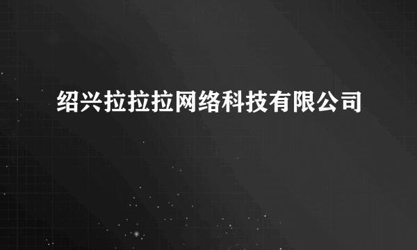 绍兴拉拉拉网络科技有限公司