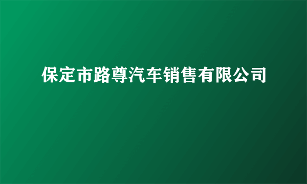 保定市路尊汽车销售有限公司
