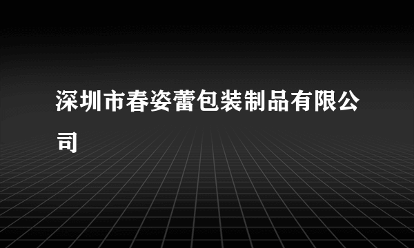 深圳市春姿蕾包装制品有限公司
