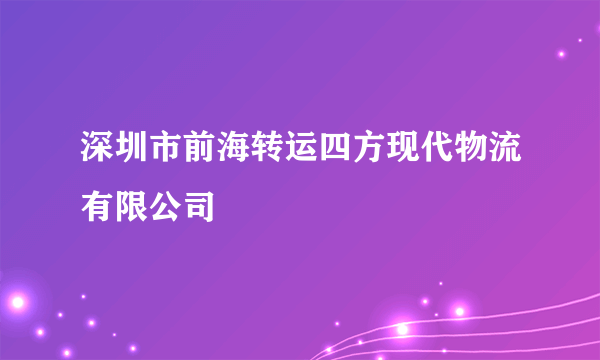 深圳市前海转运四方现代物流有限公司