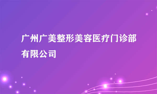 广州广美整形美容医疗门诊部有限公司