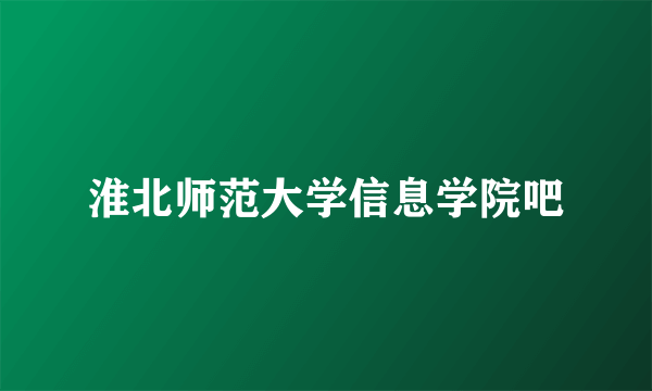 淮北师范大学信息学院吧