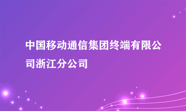 中国移动通信集团终端有限公司浙江分公司