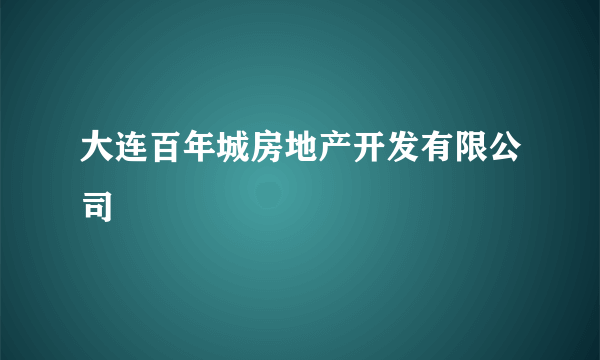 大连百年城房地产开发有限公司