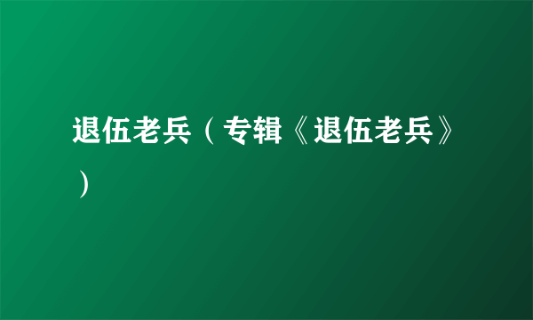 退伍老兵（专辑《退伍老兵》）