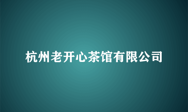 杭州老开心茶馆有限公司