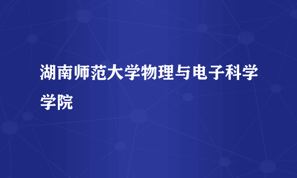 湖南师范大学物理与电子科学学院