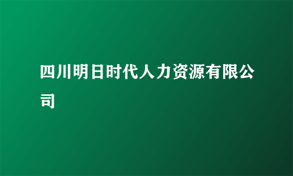 四川明日时代人力资源有限公司