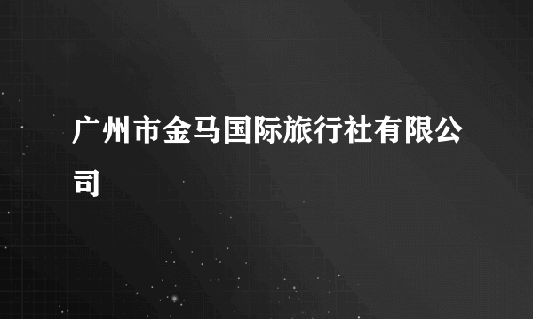 广州市金马国际旅行社有限公司