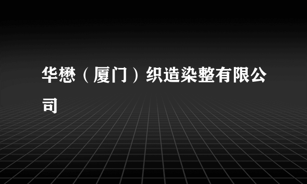 华懋（厦门）织造染整有限公司