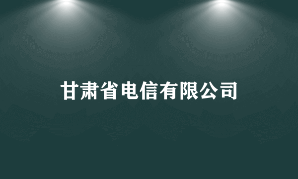 甘肃省电信有限公司