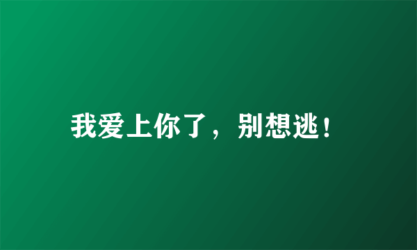 我爱上你了，别想逃！