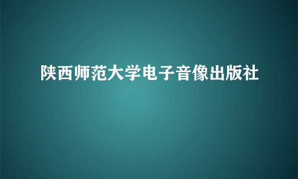 陕西师范大学电子音像出版社