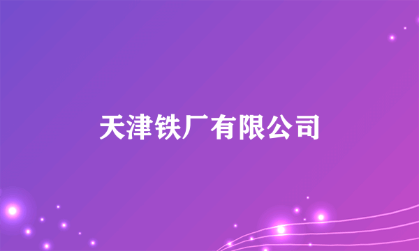 天津铁厂有限公司
