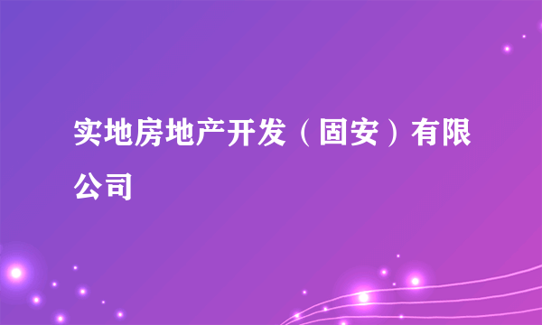 实地房地产开发（固安）有限公司