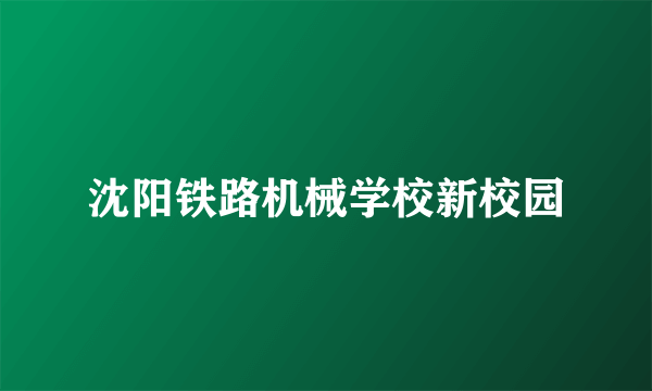 沈阳铁路机械学校新校园