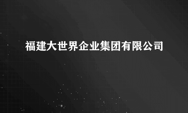 福建大世界企业集团有限公司