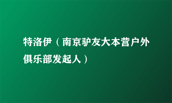 特洛伊（南京驴友大本营户外俱乐部发起人）