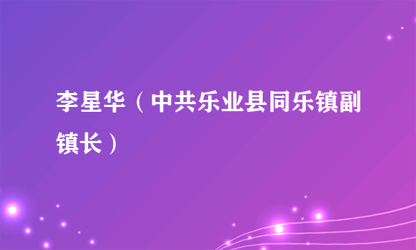 李星华（中共乐业县同乐镇副镇长）