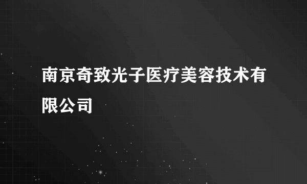 南京奇致光子医疗美容技术有限公司