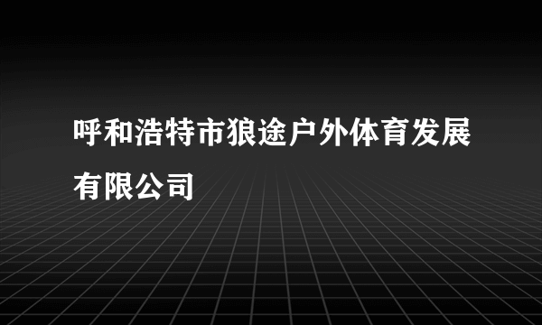 呼和浩特市狼途户外体育发展有限公司