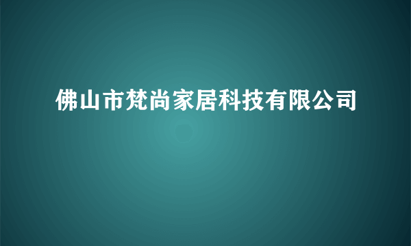 佛山市梵尚家居科技有限公司