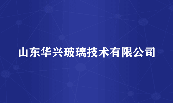 山东华兴玻璃技术有限公司