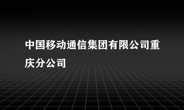 中国移动通信集团有限公司重庆分公司