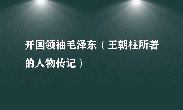 开国领袖毛泽东（王朝柱所著的人物传记）